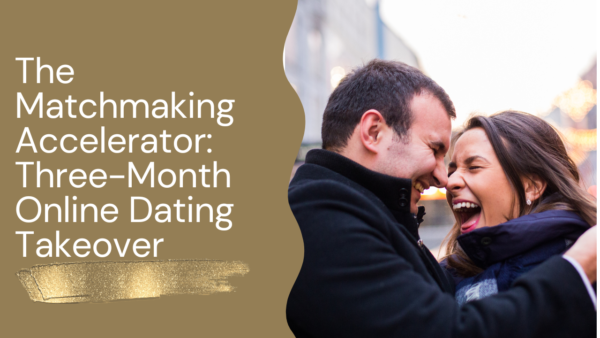 THE MATCHMAKING ACCELERATOR: 3-MONTH ONLINE DATING TAKEOVER