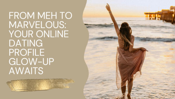 FROM MEH TO MARVELOUS: YOUR ONLINE DATING PROFILE GLOW-UP AWAITS